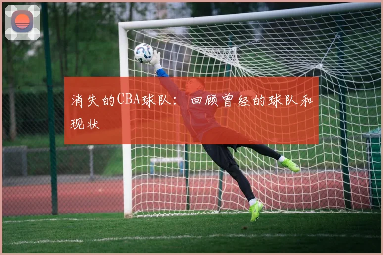 消失的CBA球队：回顾曾经的球队和现状