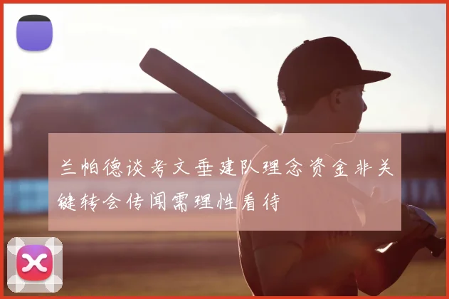 兰帕德谈考文垂建队理念资金非关键转会传闻需理性看待