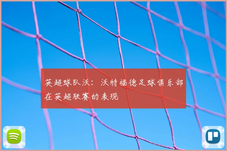 英超球队沃：沃特福德足球俱乐部在英超联赛的表现