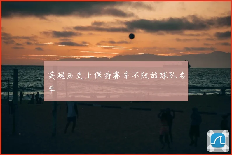 英超历史上保持赛季不败的球队名单