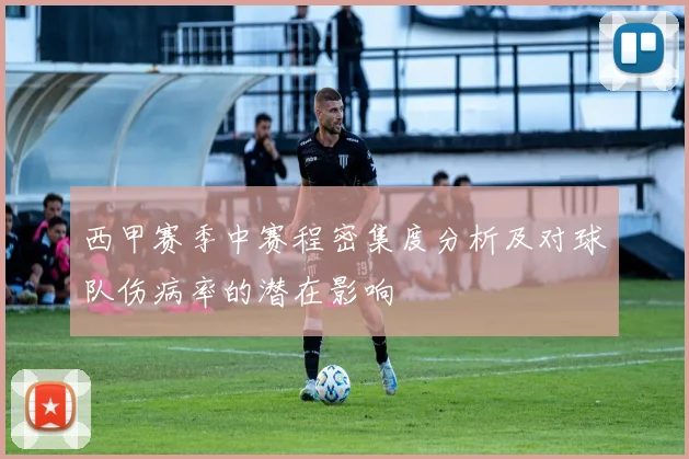 西甲赛季中赛程密集度分析及对球队伤病率的潜在影响