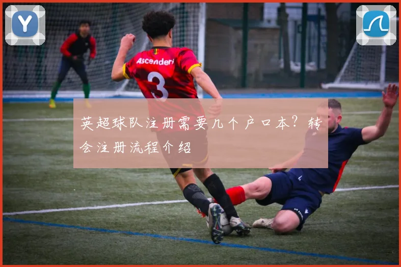 英超球队注册需要几个户口本？转会注册流程介绍