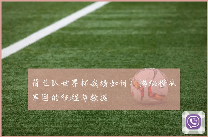 荷兰队世界杯战绩如何?揭秘橙衣军团的征程与数据