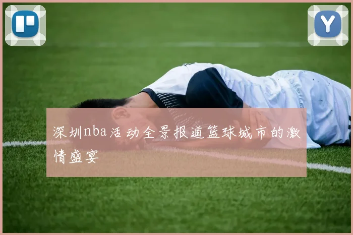 深圳nba活动全景报道篮球城市的激情盛宴